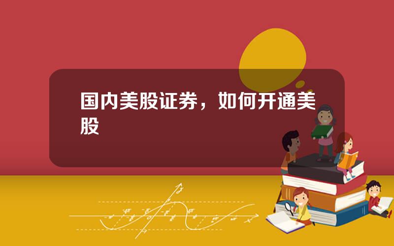 国内美股证券，如何开通美股