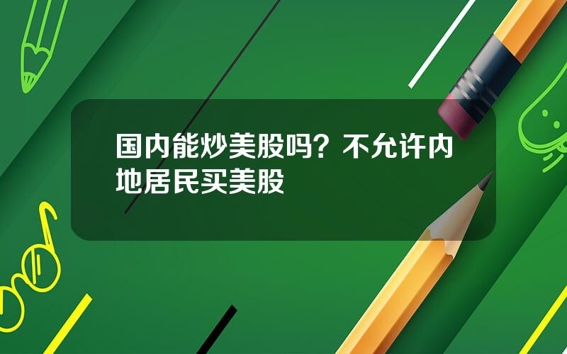 国内能炒美股吗？不允许内地居民买美股