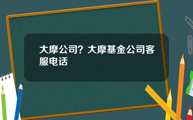 大摩公司？大摩基金公司客服电话