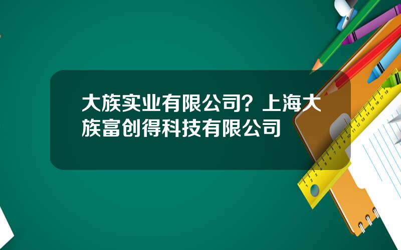 大族实业有限公司？上海大族富创得科技有限公司