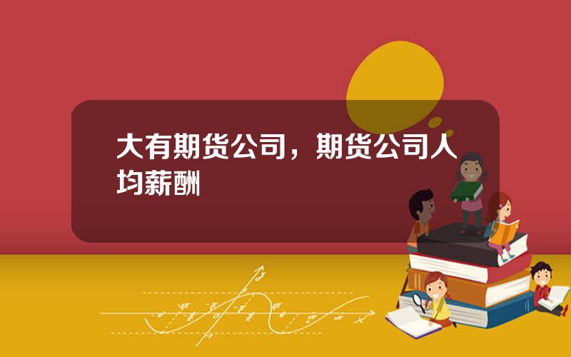 大有期货公司，期货公司人均薪酬