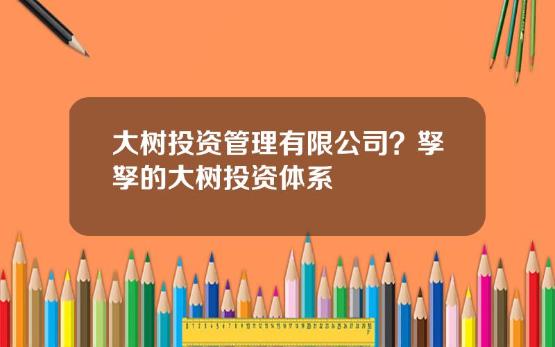 大树投资管理有限公司？孥孥的大树投资体系
