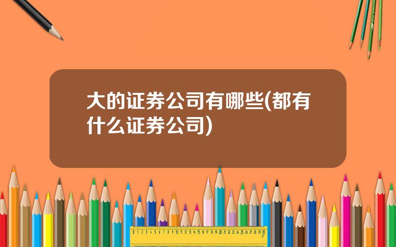 大的证券公司有哪些(都有什么证券公司)