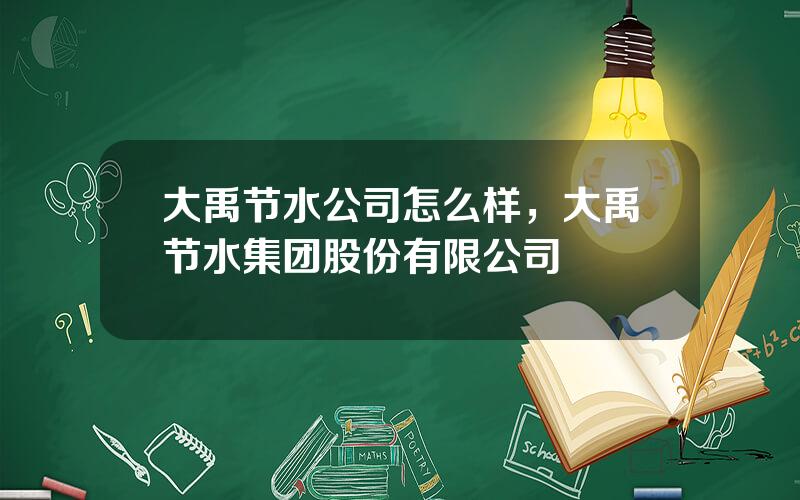 大禹节水公司怎么样，大禹节水集团股份有限公司