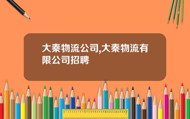 大秦物流公司,大秦物流有限公司招聘