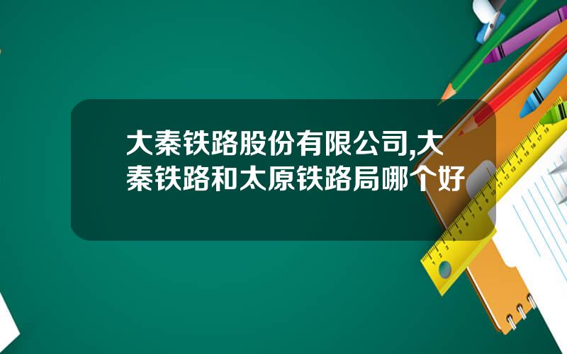 大秦铁路股份有限公司,大秦铁路和太原铁路局哪个好