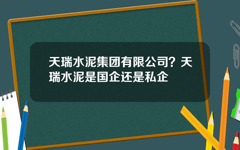天瑞水泥集团有限公司？天瑞水泥是国企还是私企