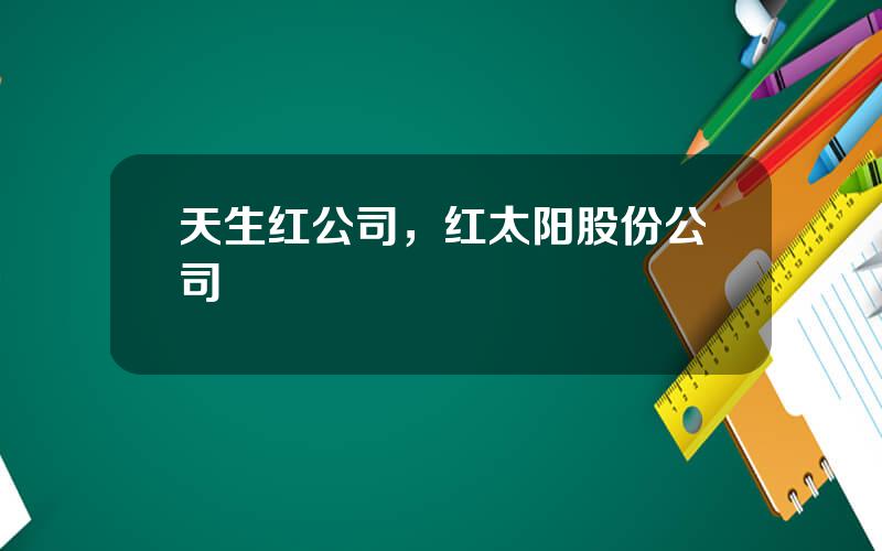 天生红公司，红太阳股份公司