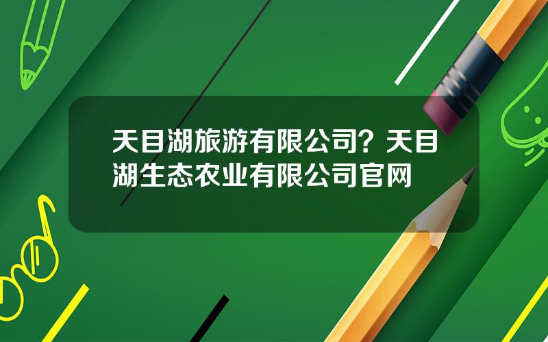 天目湖旅游有限公司？天目湖生态农业有限公司官网