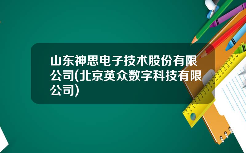 山东神思电子技术股份有限公司(北京英众数字科技有限公司)