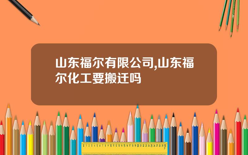 山东福尔有限公司,山东福尔化工要搬迁吗