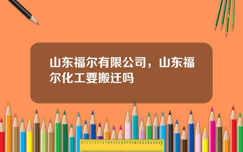 山东福尔有限公司，山东福尔化工要搬迁吗