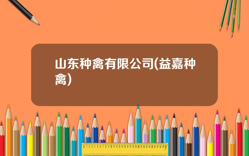 山东种禽有限公司(益嘉种禽)