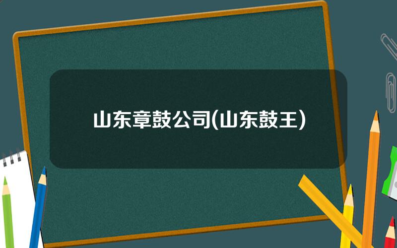 山东章鼓公司(山东鼓王)