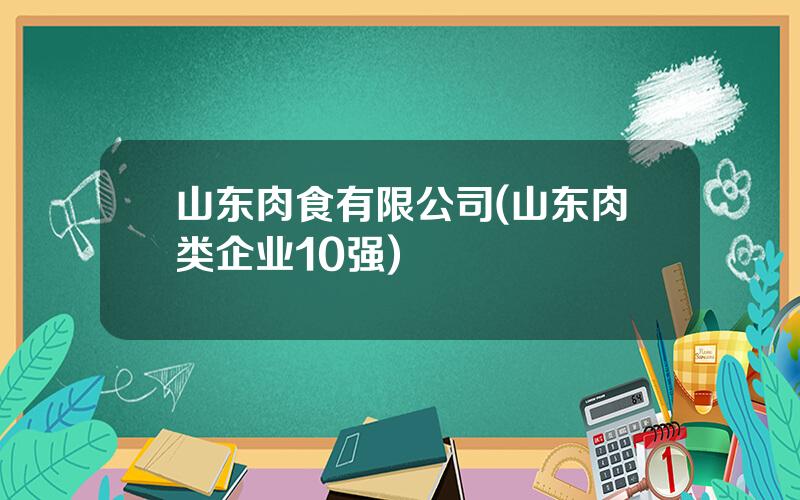 山东肉食有限公司(山东肉类企业10强)