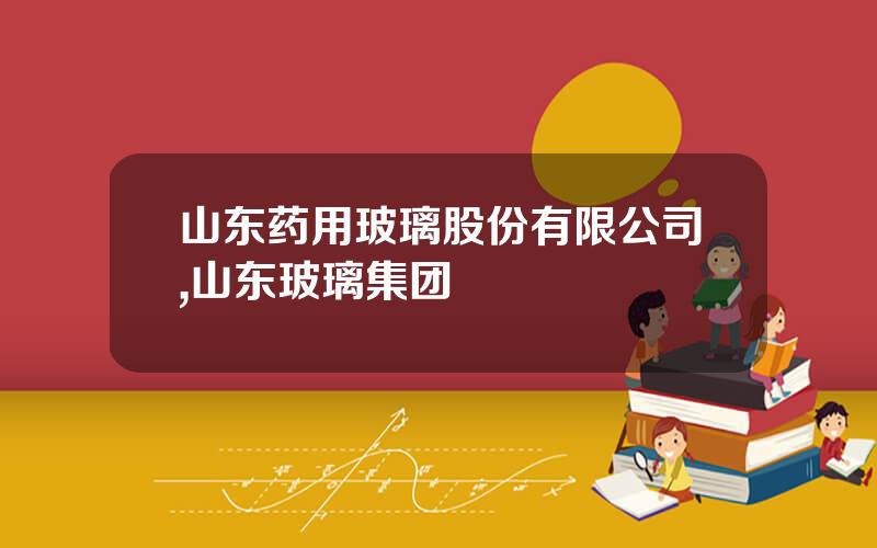 山东药用玻璃股份有限公司,山东玻璃集团