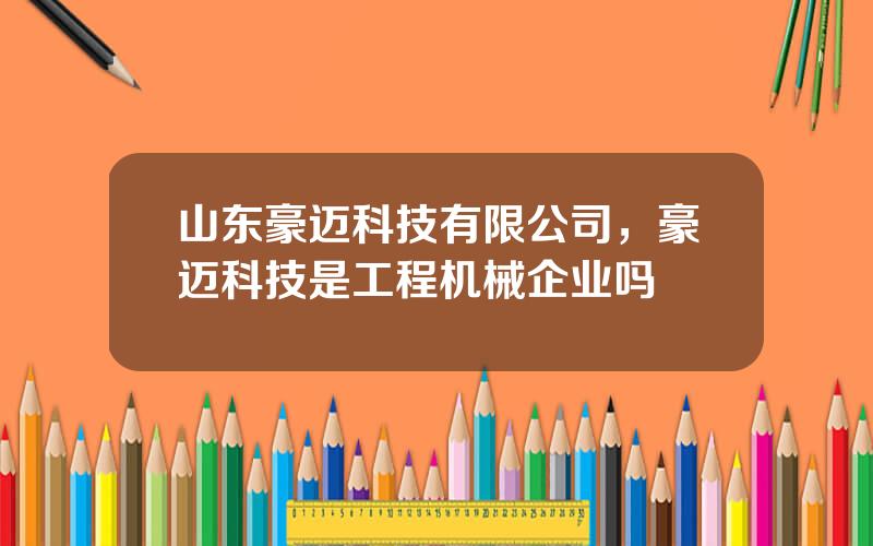 山东豪迈科技有限公司，豪迈科技是工程机械企业吗