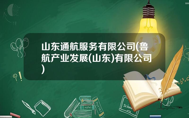 山东通航服务有限公司(鲁航产业发展(山东)有限公司)
