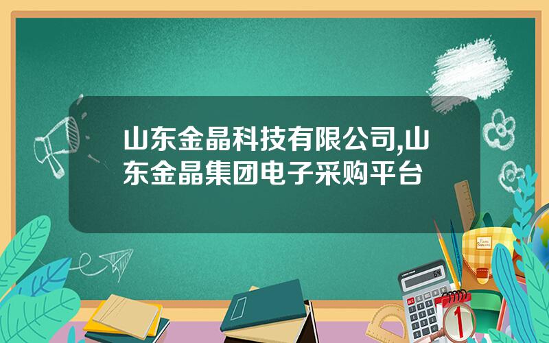 山东金晶科技有限公司,山东金晶集团电子采购平台