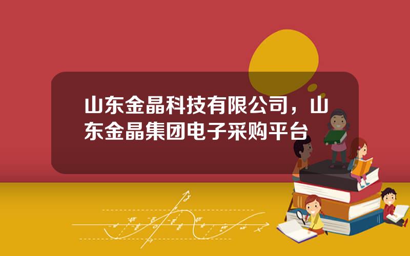 山东金晶科技有限公司，山东金晶集团电子采购平台