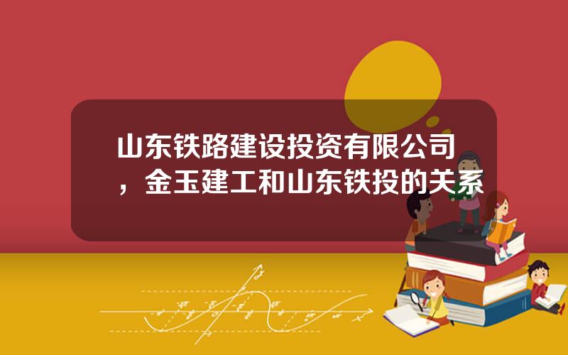 山东铁路建设投资有限公司，金玉建工和山东铁投的关系