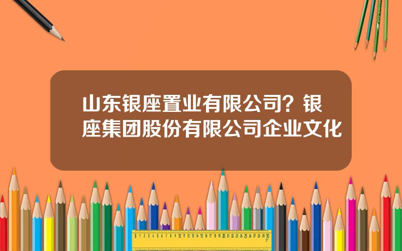 山东银座置业有限公司？银座集团股份有限公司企业文化