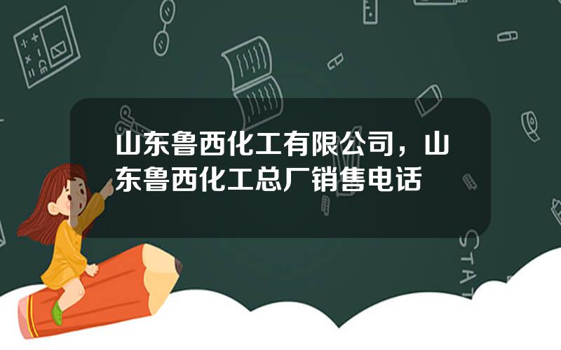 山东鲁西化工有限公司，山东鲁西化工总厂销售电话
