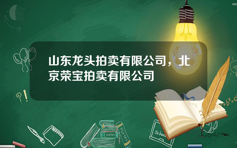 山东龙头拍卖有限公司，北京荣宝拍卖有限公司