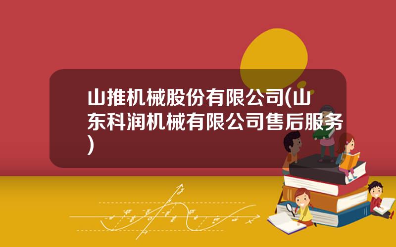 山推机械股份有限公司(山东科润机械有限公司售后服务)