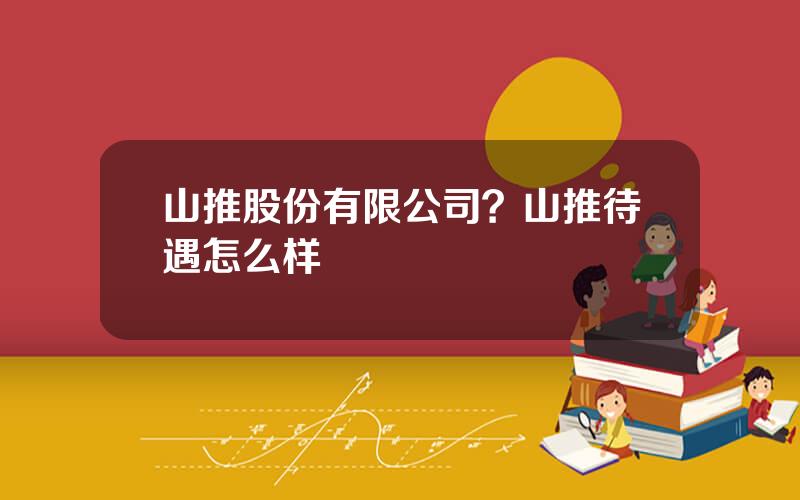 山推股份有限公司？山推待遇怎么样