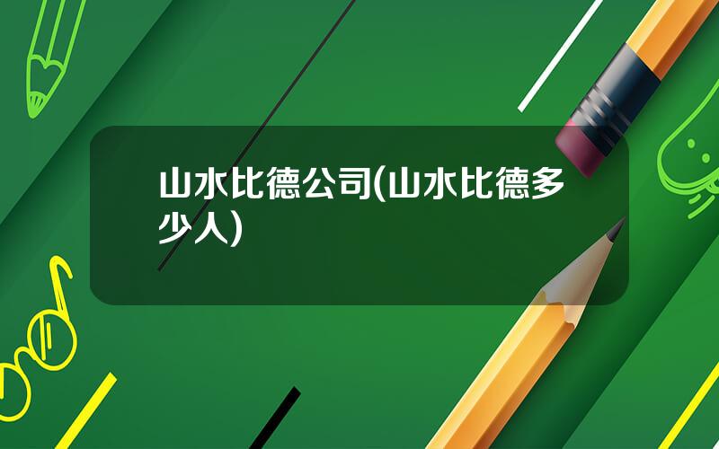 山水比德公司(山水比德多少人)