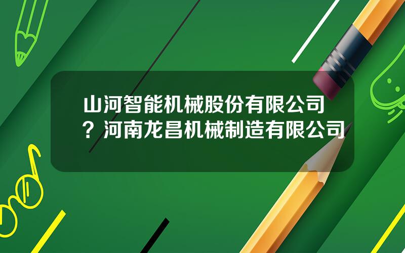山河智能机械股份有限公司？河南龙昌机械制造有限公司