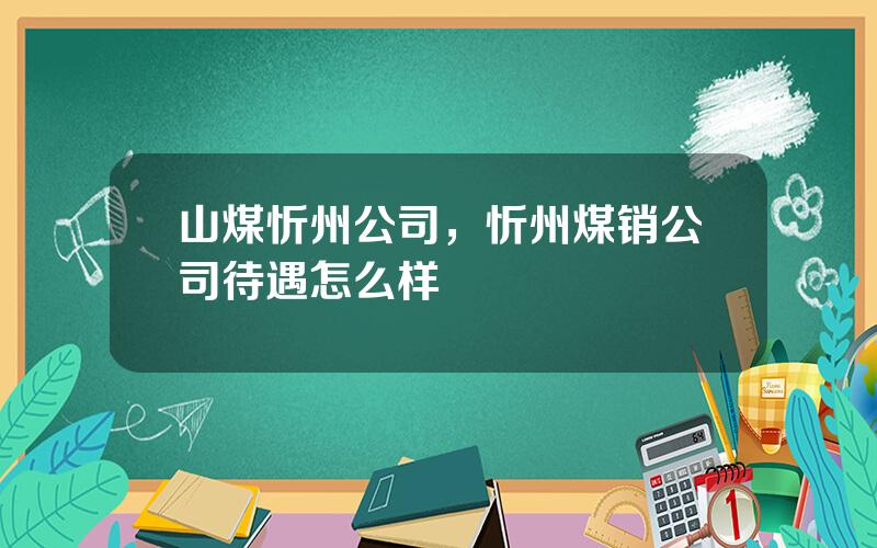 山煤忻州公司，忻州煤销公司待遇怎么样