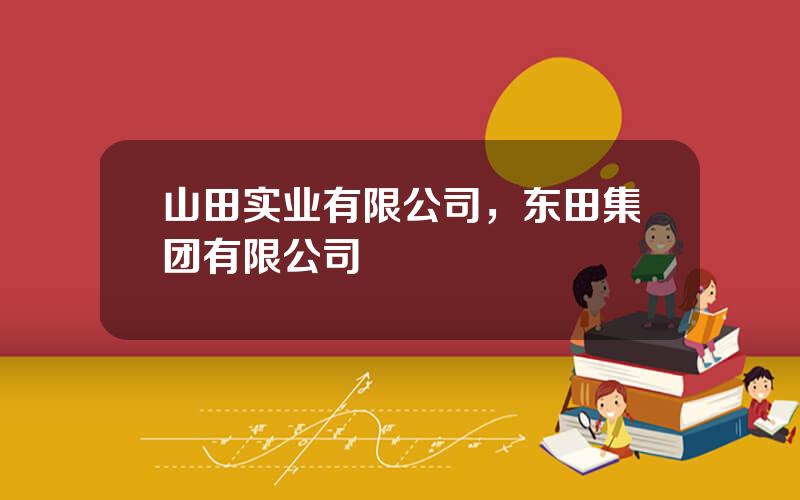 山田实业有限公司，东田集团有限公司