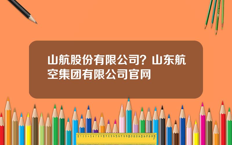 山航股份有限公司？山东航空集团有限公司官网