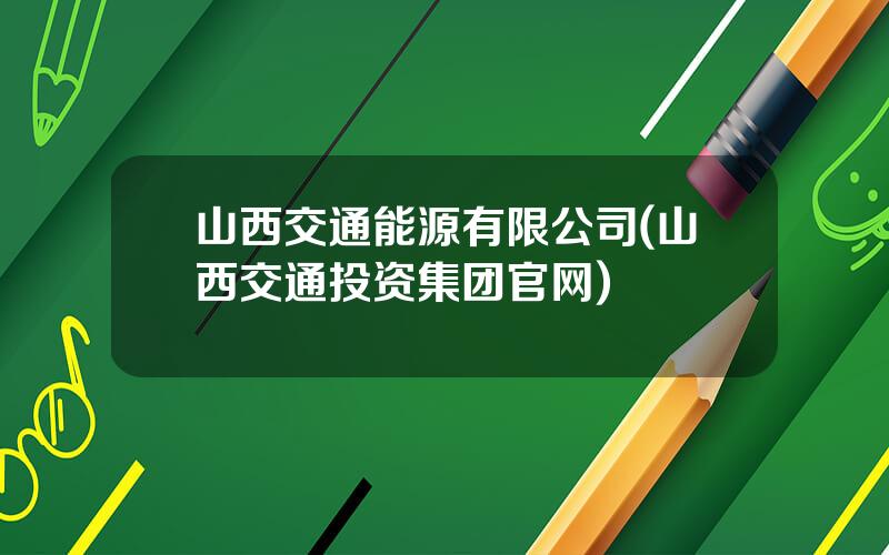 山西交通能源有限公司(山西交通投资集团官网)