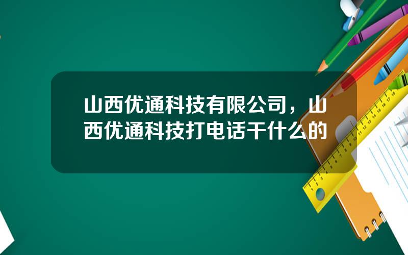 山西优通科技有限公司，山西优通科技打电话干什么的