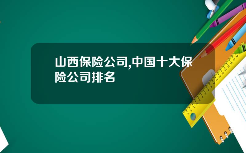 山西保险公司,中国十大保险公司排名
