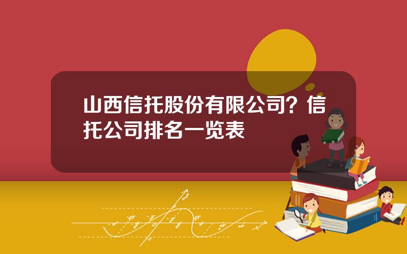 山西信托股份有限公司？信托公司排名一览表
