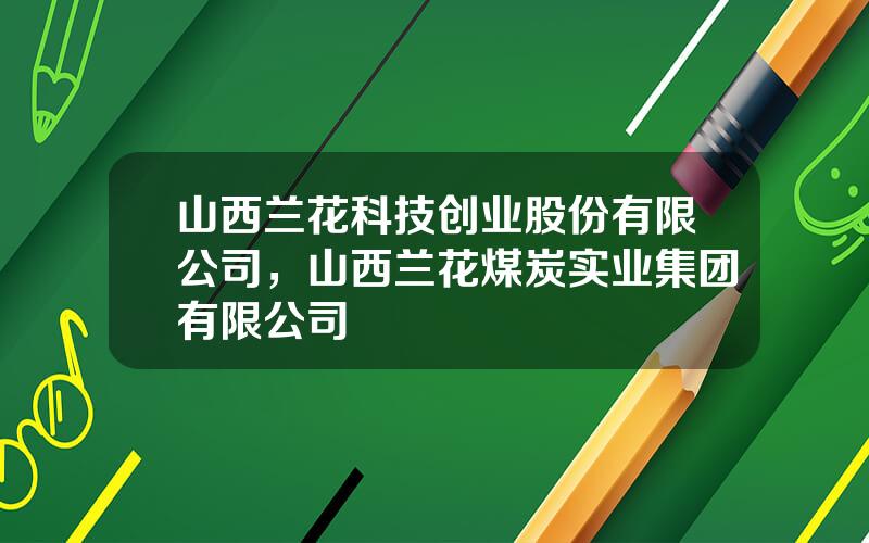 山西兰花科技创业股份有限公司，山西兰花煤炭实业集团有限公司