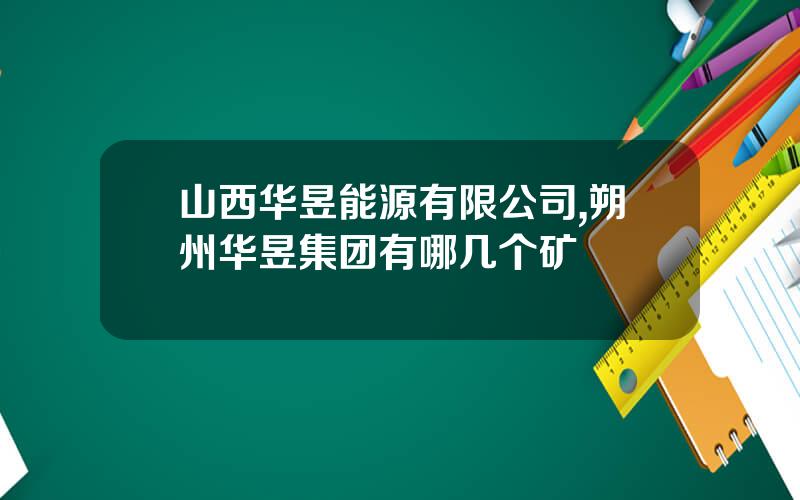 山西华昱能源有限公司,朔州华昱集团有哪几个矿
