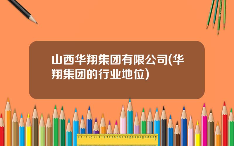 山西华翔集团有限公司(华翔集团的行业地位)