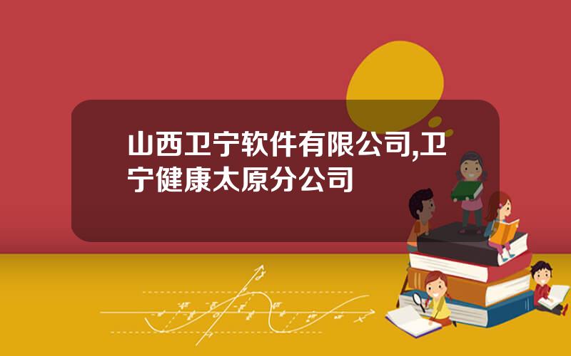 山西卫宁软件有限公司,卫宁健康太原分公司