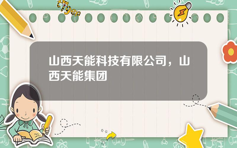 山西天能科技有限公司，山西天能集团