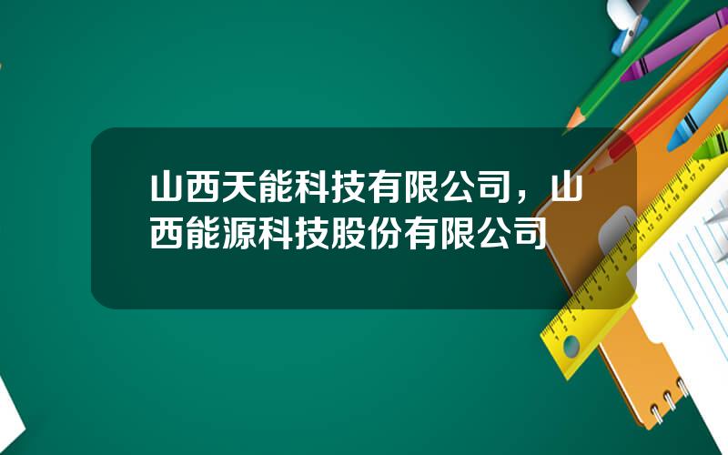 山西天能科技有限公司，山西能源科技股份有限公司