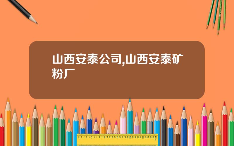 山西安泰公司,山西安泰矿粉厂