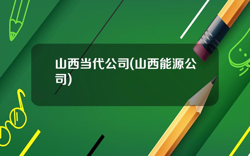 山西当代公司(山西能源公司)