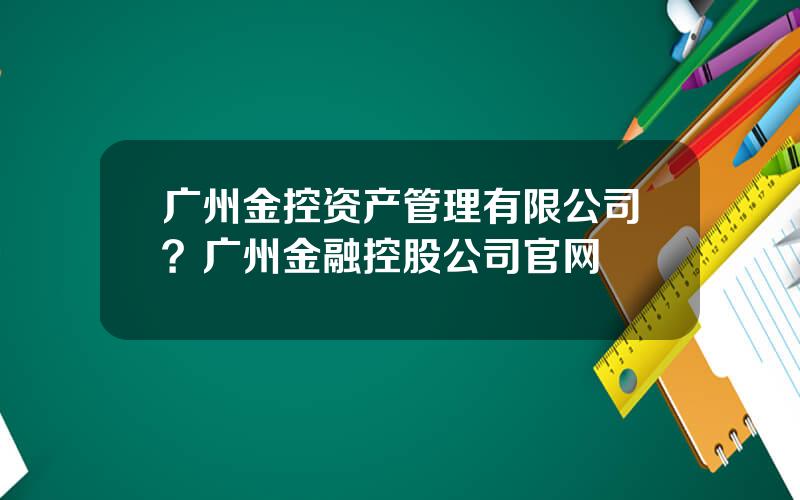 广州金控资产管理有限公司？广州金融控股公司官网