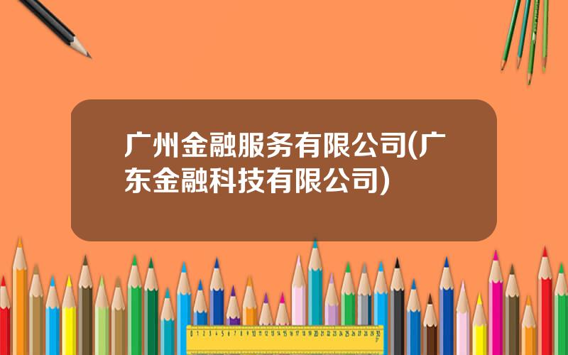 广州金融服务有限公司(广东金融科技有限公司)