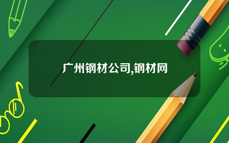 广州钢材公司,钢材网